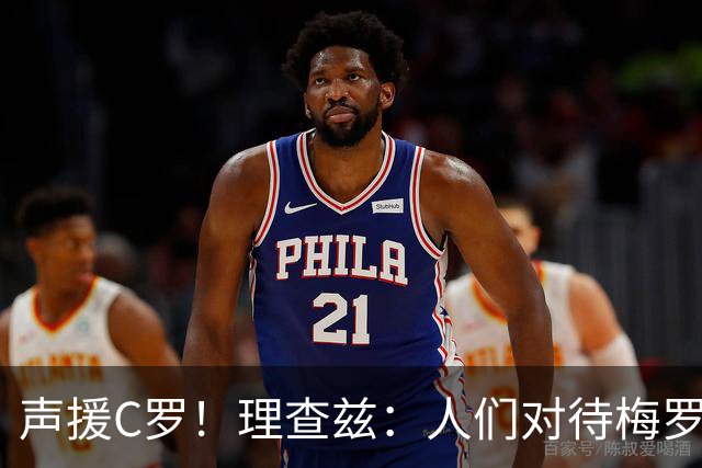 声援C罗！理查兹：人们对待梅罗的方式真的很双标 问题在主帅身上